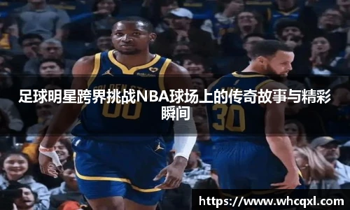 足球明星跨界挑战NBA球场上的传奇故事与精彩瞬间
